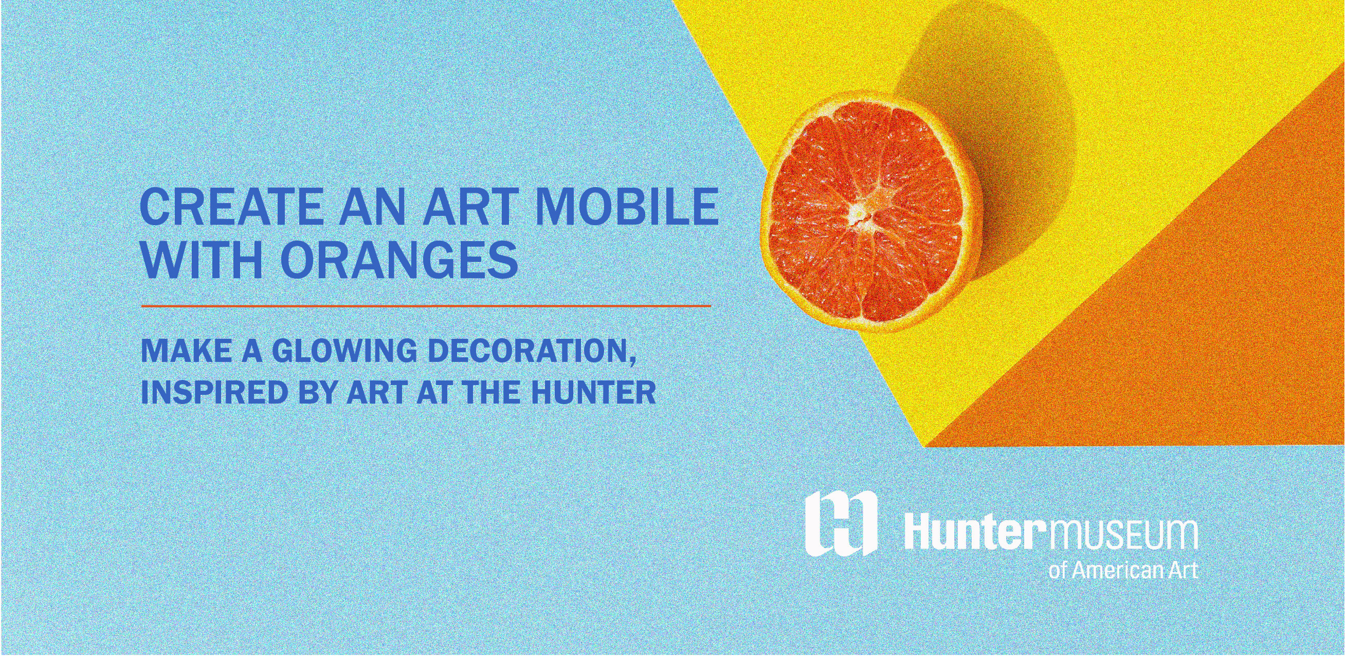 Light blue background with half of an orange on an orange table. Text reads, "Make a glowing decoration, inspired by art at the Hunter."